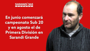 Este mes comenzar&aacute; Campeonato Juvenil y en agosto el de Primera Divisi&oacute;n, en el regreso del f&uacute;tbol local a Sarand&iacute; Grande